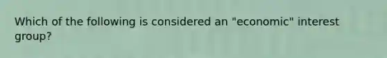 Which of the following is considered an "economic" interest group?