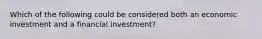 Which of the following could be considered both an economic investment and a financial investment?