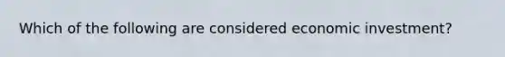 Which of the following are considered economic investment?