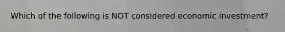 Which of the following is NOT considered economic investment?