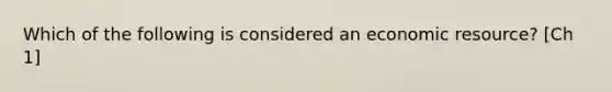 Which of the following is considered an economic resource? [Ch 1]