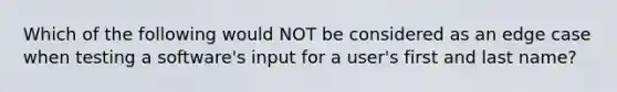 Which of the following would NOT be considered as an edge case when testing a software's input for a user's first and last name?