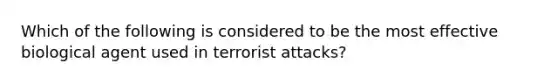 Which of the following is considered to be the most effective biological agent used in terrorist attacks?