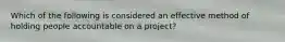 Which of the following is considered an effective method of holding people accountable on a project?