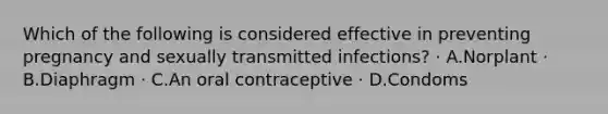 Which of the following is considered effective in preventing pregnancy and sexually transmitted infections? · A.Norplant · B.Diaphragm · C.An oral contraceptive · D.Condoms