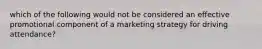 which of the following would not be considered an effective promotional component of a marketing strategy for driving attendance?