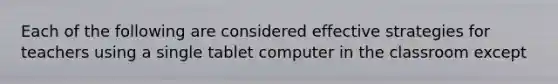 Each of the following are considered effective strategies for teachers using a single tablet computer in the classroom except