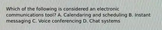 Which of the following is considered an electronic communications tool? A. Calendaring and scheduling B. Instant messaging C. Voice conferencing D. Chat systems