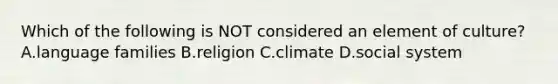 Which of the following is NOT considered an element of culture? A.language families B.religion C.climate D.social system