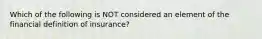 Which of the following is NOT considered an element of the financial definition of insurance?