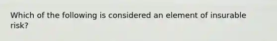 Which of the following is considered an element of insurable risk?