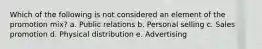 Which of the following is not considered an element of the promotion mix? a. Public relations b. Personal selling c. Sales promotion d. Physical distribution e. Advertising