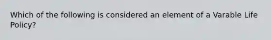 Which of the following is considered an element of a Varable Life Policy?