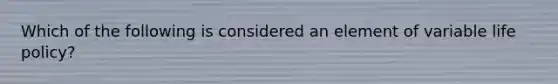 Which of the following is considered an element of variable life policy?