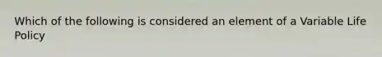 Which of the following is considered an element of a Variable Life Policy