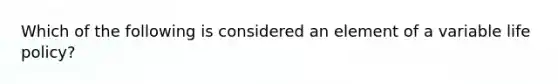 Which of the following is considered an element of a variable life policy?