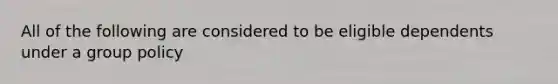 All of the following are considered to be eligible dependents under a group policy