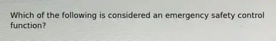 Which of the following is considered an emergency safety control function?