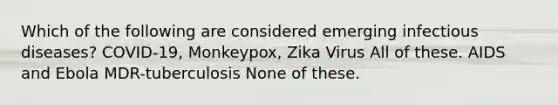 Which of the following are considered emerging infectious diseases? COVID-19, Monkeypox, Zika Virus All of these. AIDS and Ebola MDR-tuberculosis None of these.