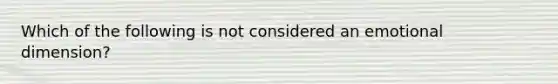 Which of the following is not considered an emotional dimension?