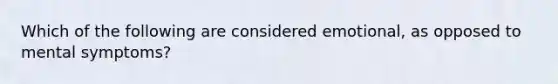 Which of the following are considered emotional, as opposed to mental symptoms?