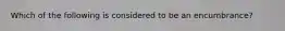 Which of the following is considered to be an encumbrance?