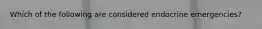 Which of the following are considered endocrine emergencies?