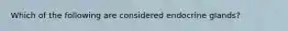 Which of the following are considered endocrine glands?
