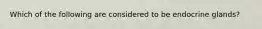 Which of the following are considered to be endocrine glands?