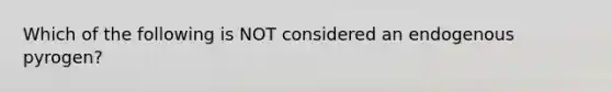 Which of the following is NOT considered an endogenous pyrogen?