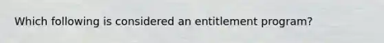 Which following is considered an entitlement program?