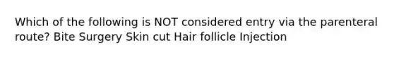 Which of the following is NOT considered entry via the parenteral route? Bite Surgery Skin cut Hair follicle Injection