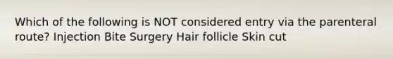 Which of the following is NOT considered entry via the parenteral route? Injection Bite Surgery Hair follicle Skin cut