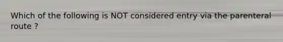 Which of the following is NOT considered entry via the parenteral route ?