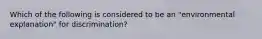 Which of the following is considered to be an "environmental explanation" for discrimination?