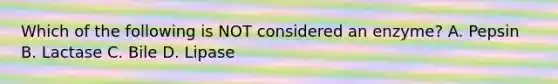 Which of the following is NOT considered an enzyme? A. Pepsin B. Lactase C. Bile D. Lipase