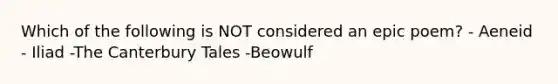 Which of the following is NOT considered an epic poem? - Aeneid - Iliad -The Canterbury Tales -Beowulf