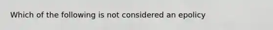 Which of the following is not considered an epolicy