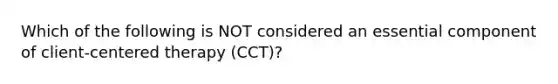 Which of the following is NOT considered an essential component of client-centered therapy (CCT)?