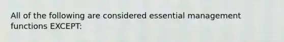 All of the following are considered essential management functions EXCEPT: