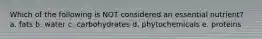Which of the following is NOT considered an essential nutrient? a. fats b. water c. carbohydrates d. phytochemicals e. proteins