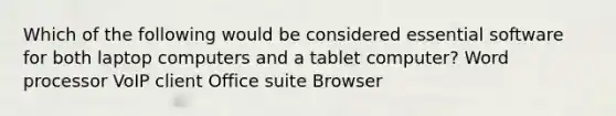 Which of the following would be considered essential software for both laptop computers and a tablet computer?​ W​ord processor V​oIP client O​ffice suite ​Browser