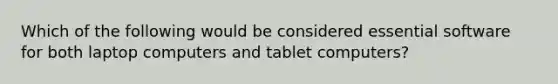 Which of the following would be considered essential software for both laptop computers and tablet computers?