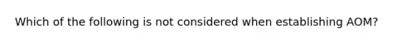 Which of the following is not considered when establishing AOM?