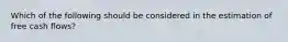 Which of the following should be considered in the estimation of free cash flows?