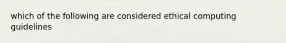 which of the following are considered ethical computing guidelines