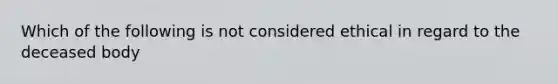 Which of the following is not considered ethical in regard to the deceased body