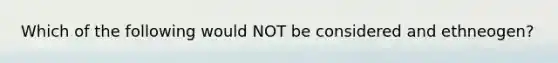 Which of the following would NOT be considered and ethneogen?