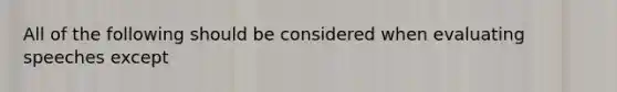 All of the following should be considered when evaluating speeches except