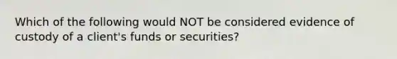 Which of the following would NOT be considered evidence of custody of a client's funds or securities?